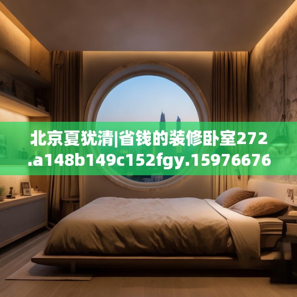 北京夏犹清|省钱的装修卧室272.a148b149c152fgy.15976676