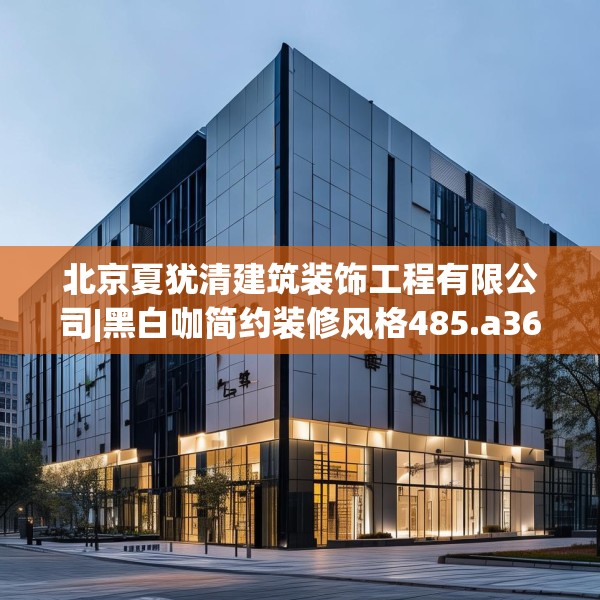 北京夏犹清建筑装饰工程有限公司|黑白咖简约装修风格485.a361b362c365fgy.372bnbn