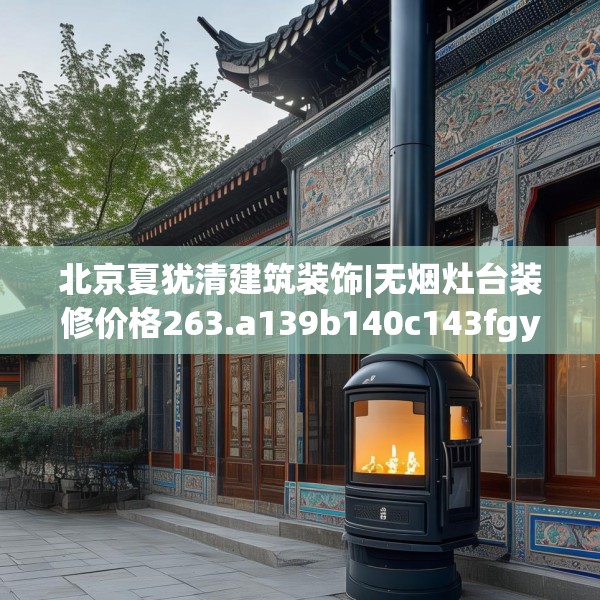 北京夏犹清建筑装饰|无烟灶台装修价格263.a139b140c143fgy.150cvcx