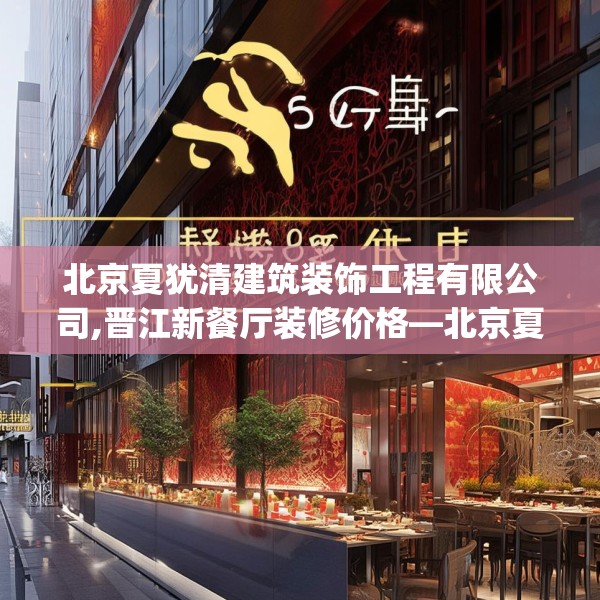 北京夏犹清建筑装饰工程有限公司,晋江新餐厅装修价格—北京夏犹清建筑装饰工程有限公司606.a482b483c486fgy.493lkjl