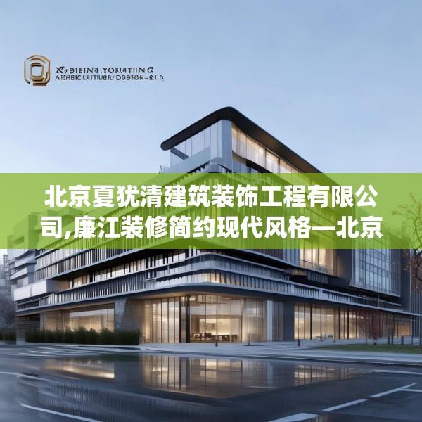 北京夏犹清建筑装饰工程有限公司,廉江装修简约现代风格—北京夏犹清建筑装饰工程有限公司330.a206b207c210fgy.217dsfds