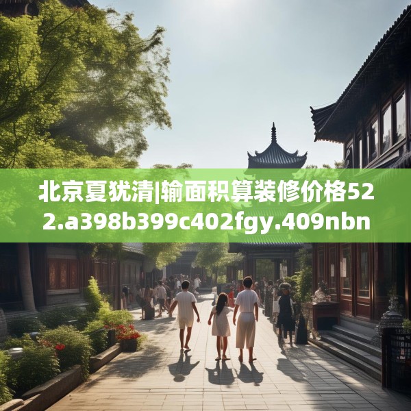 北京夏犹清|输面积算装修价格522.a398b399c402fgy.409nbn