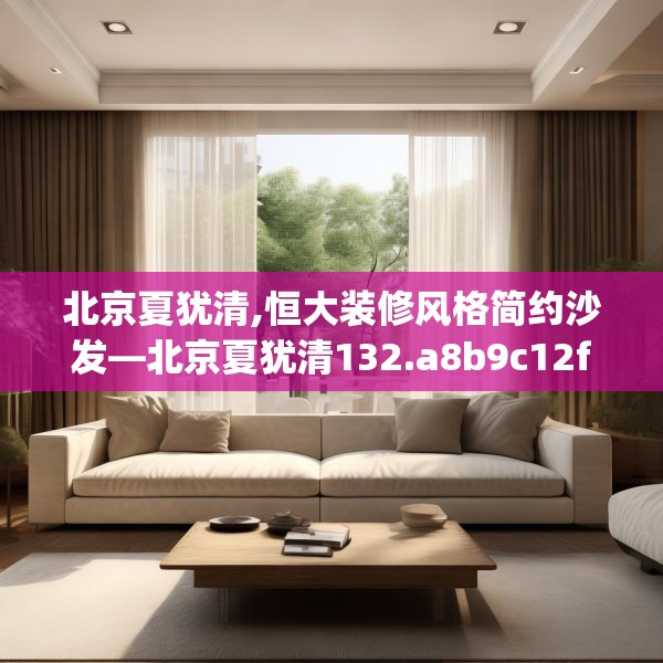 北京夏犹清,恒大装修风格简约沙发—北京夏犹清132.a8b9c12fgy.19dsfds