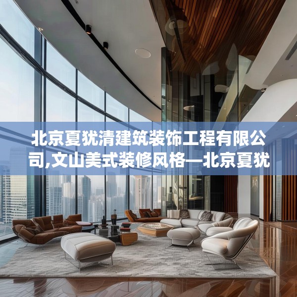 北京夏犹清建筑装饰工程有限公司,文山美式装修风格—北京夏犹清建筑装饰工程有限公司207.a83b84c87fgy.94fghfd