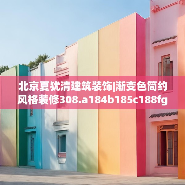 北京夏犹清建筑装饰|渐变色简约风格装修308.a184b185c188fgy.19576674