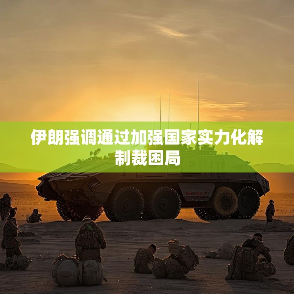 伊朗强调通过加强国家实力化解制裁困局