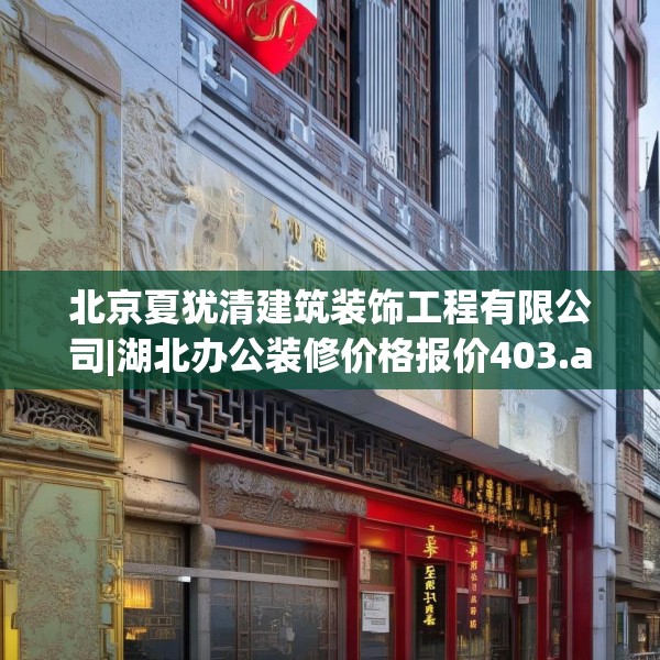 北京夏犹清建筑装饰工程有限公司|湖北办公装修价格报价403.a279b280c283fgy.290fdsfds
