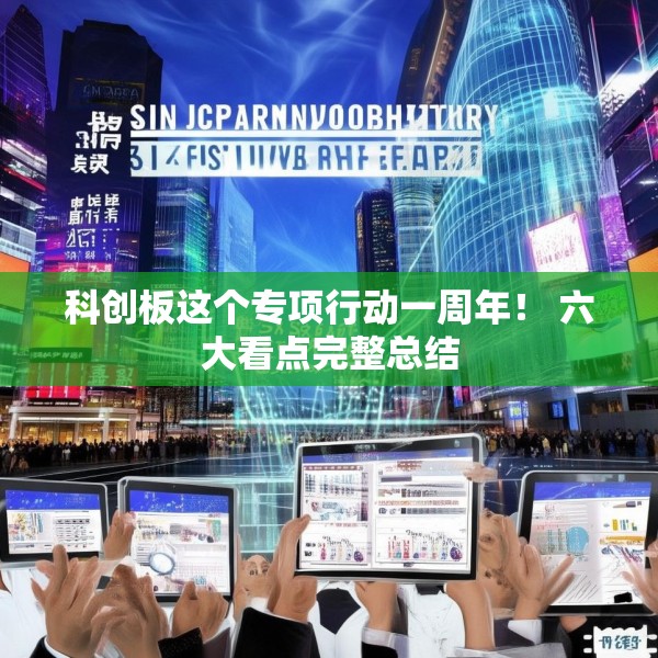 科创板这个专项行动一周年！ 六大看点完整总结