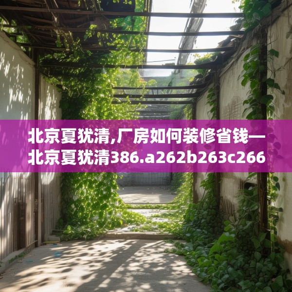 北京夏犹清,厂房如何装修省钱—北京夏犹清386.a262b263c266fgy.273wew