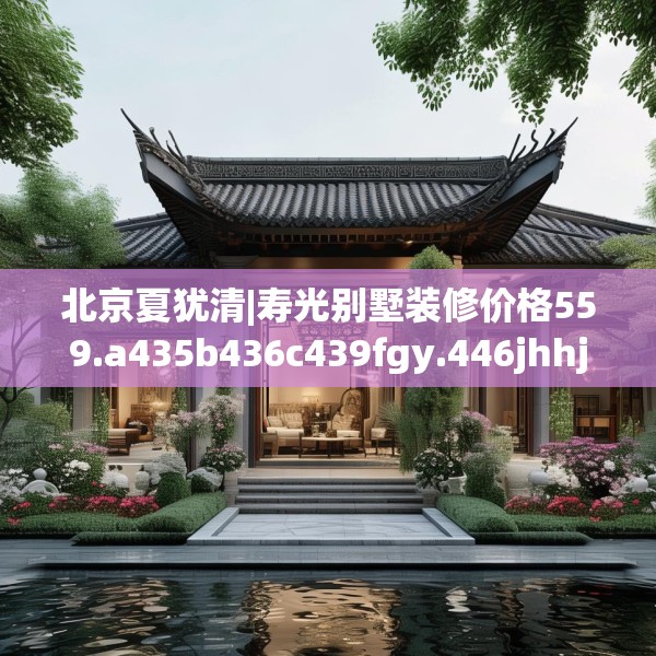 北京夏犹清|寿光别墅装修价格559.a435b436c439fgy.446jhhj