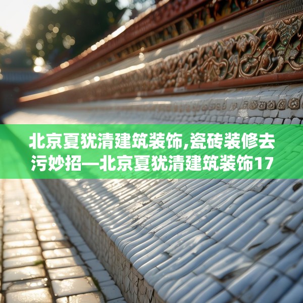 北京夏犹清建筑装饰,瓷砖装修去污妙招—北京夏犹清建筑装饰172.a48b49c52fgy.59sdA