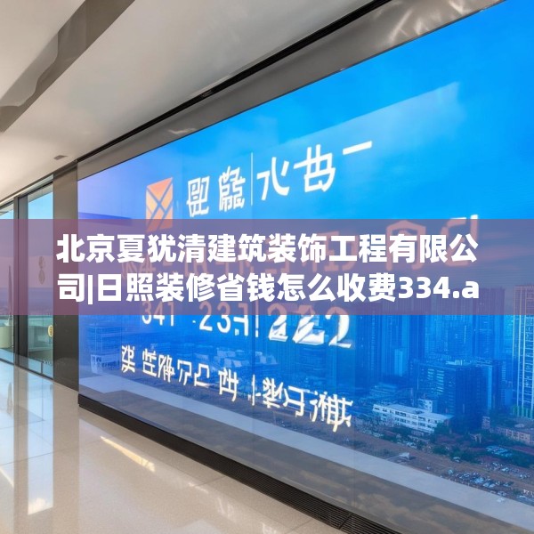 北京夏犹清建筑装饰工程有限公司|日照装修省钱怎么收费334.a210b211c214fgy.221sdA