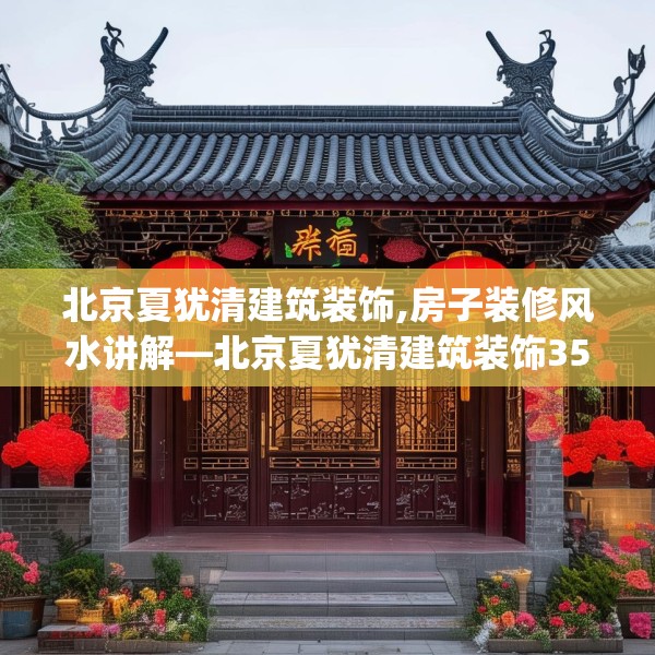北京夏犹清建筑装饰,房子装修风水讲解—北京夏犹清建筑装饰357.a233b234c237fgy.244fhsg