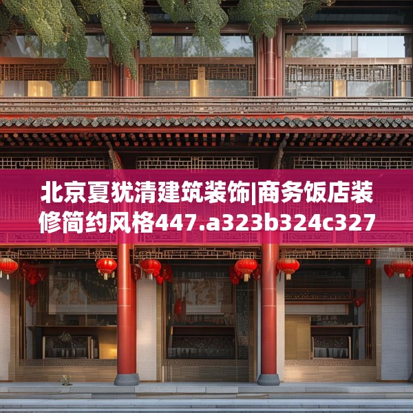 北京夏犹清建筑装饰|商务饭店装修简约风格447.a323b324c327fgy.334fhsg