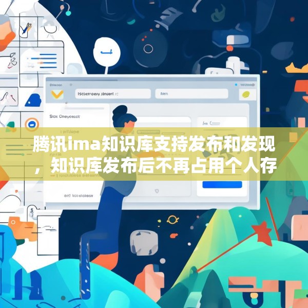 腾讯ima知识库支持发布和发现，知识库发布后不再占用个人存储空间