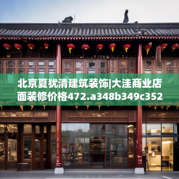 北京夏犹清建筑装饰|大洼商业店面装修价格472.a348b349c352fgy.359htyj