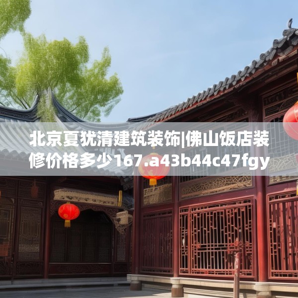 北京夏犹清建筑装饰|佛山饭店装修价格多少167.a43b44c47fgy.54fds