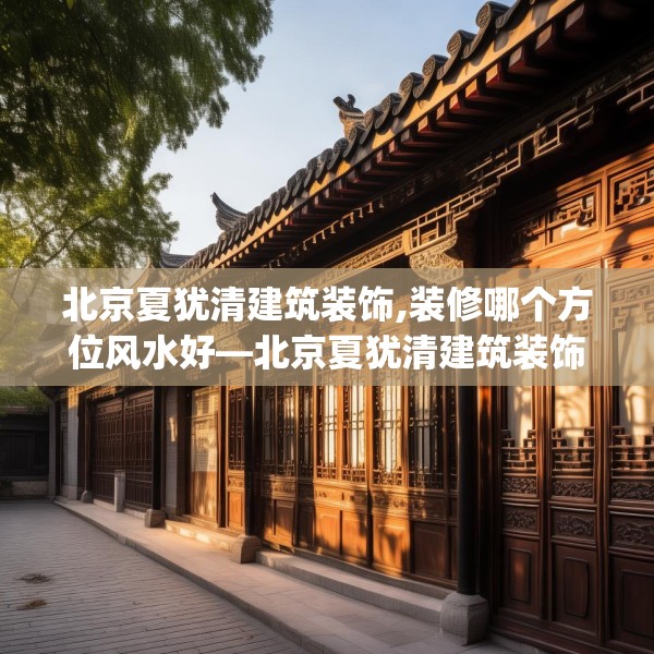 北京夏犹清建筑装饰,装修哪个方位风水好—北京夏犹清建筑装饰292.a168b169c172fgy.179htyj