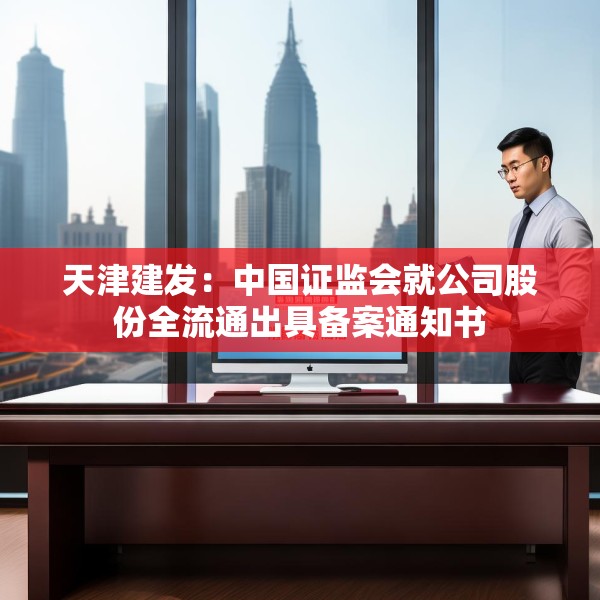 天津建发：中国证监会就公司股份全流通出具备案通知书