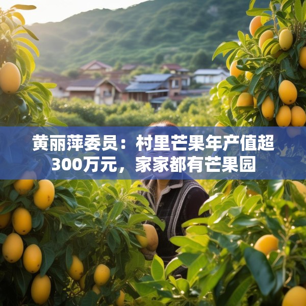 黄丽萍委员：村里芒果年产值超300万元，家家都有芒果园