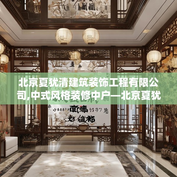 北京夏犹清建筑装饰工程有限公司,中式风格装修中户—北京夏犹清建筑装饰工程有限公司165.a41b42c45fgy.52uyk