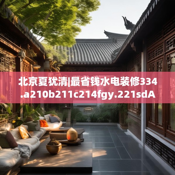 北京夏犹清|最省钱水电装修334.a210b211c214fgy.221sdA