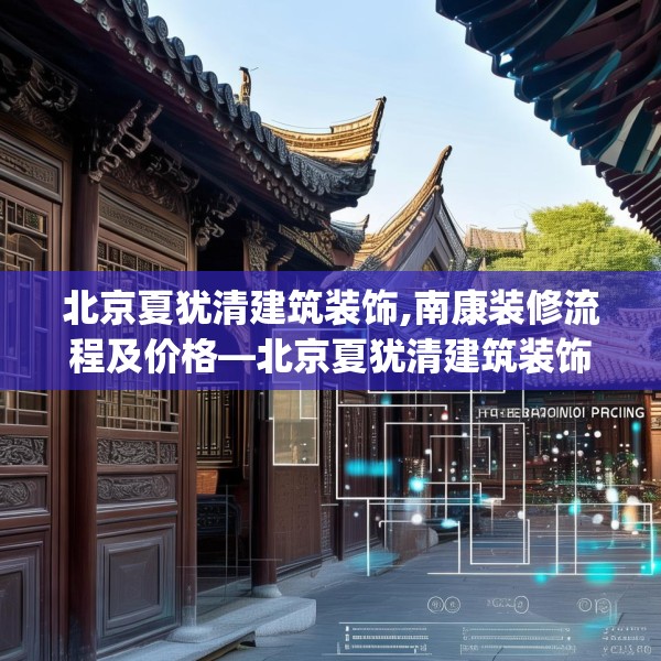 北京夏犹清建筑装饰,南康装修流程及价格—北京夏犹清建筑装饰130.a6b7c10fgy.17htyj