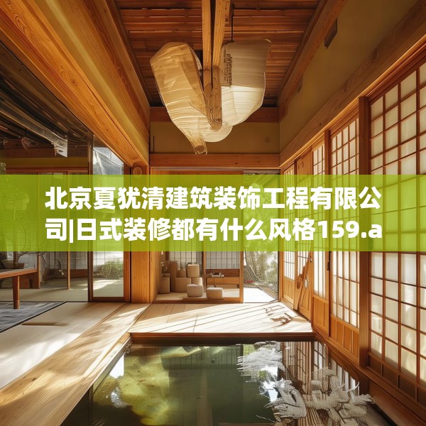 北京夏犹清建筑装饰工程有限公司|日式装修都有什么风格159.a35b36c39fgy.46fhsg