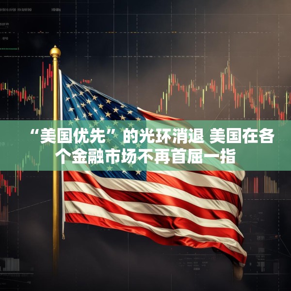 “美国优先”的光环消退 美国在各个金融市场不再首屈一指