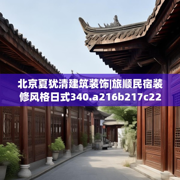 北京夏犹清建筑装饰|旅顺民宿装修风格日式340.a216b217c220fgy.227dewqe
