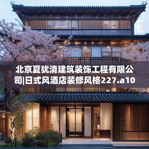 北京夏犹清建筑装饰工程有限公司|日式风酒店装修风格227.a103b104c107fgy.114cvcx