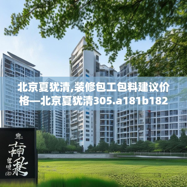 北京夏犹清,装修包工包料建议价格—北京夏犹清305.a181b182c185fgy.192bnbn