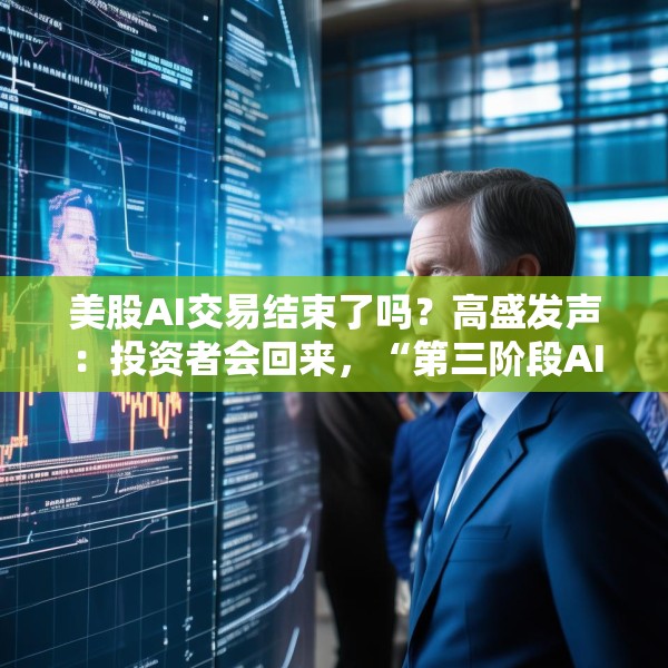 美股AI交易结束了吗？高盛发声：投资者会回来，“第三阶段AI交易”最值得关注
