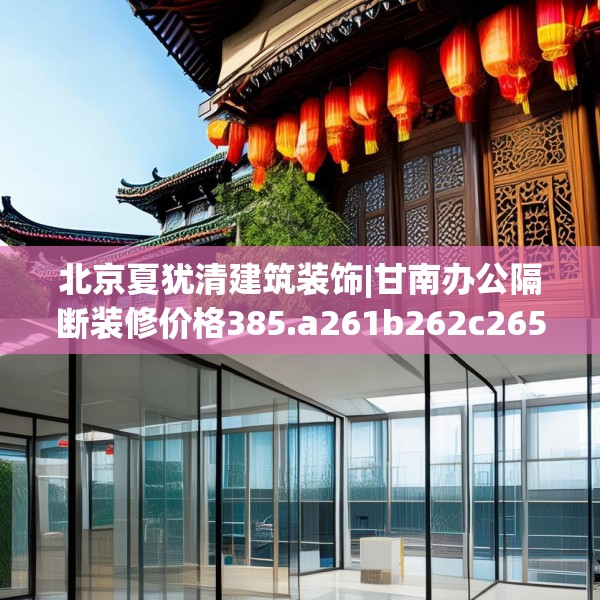 北京夏犹清建筑装饰|甘南办公隔断装修价格385.a261b262c265fgy.272fdsfds