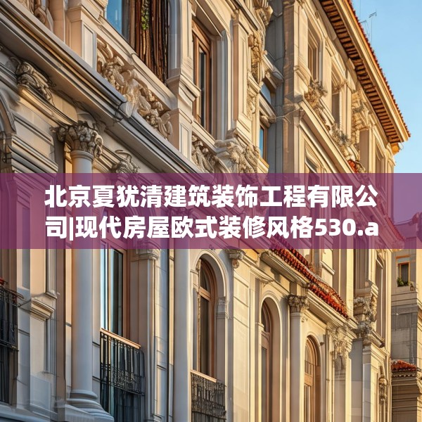 北京夏犹清建筑装饰工程有限公司|现代房屋欧式装修风格530.a406b407c410fgy.417wew