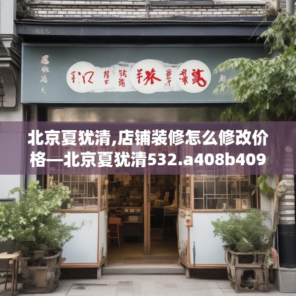 北京夏犹清,店铺装修怎么修改价格—北京夏犹清532.a408b409c412fgy.419sdA