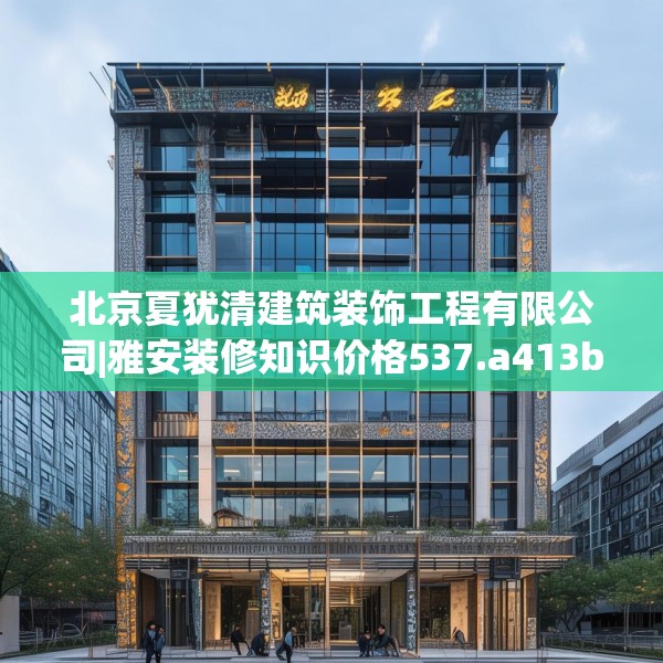 北京夏犹清建筑装饰工程有限公司|雅安装修知识价格537.a413b414c417fgy.424fhsg
