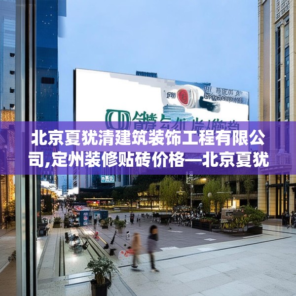 北京夏犹清建筑装饰工程有限公司,定州装修贴砖价格—北京夏犹清建筑装饰工程有限公司225.a101b102c105fgy.112fghfd