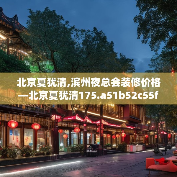 北京夏犹清,滨州夜总会装修价格—北京夏犹清175.a51b52c55fgy.62poiy