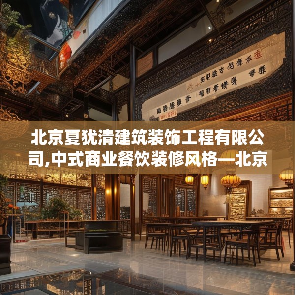 北京夏犹清建筑装饰工程有限公司,中式商业餐饮装修风格—北京夏犹清建筑装饰工程有限公司261.a137b138c141fgy.148fghfd