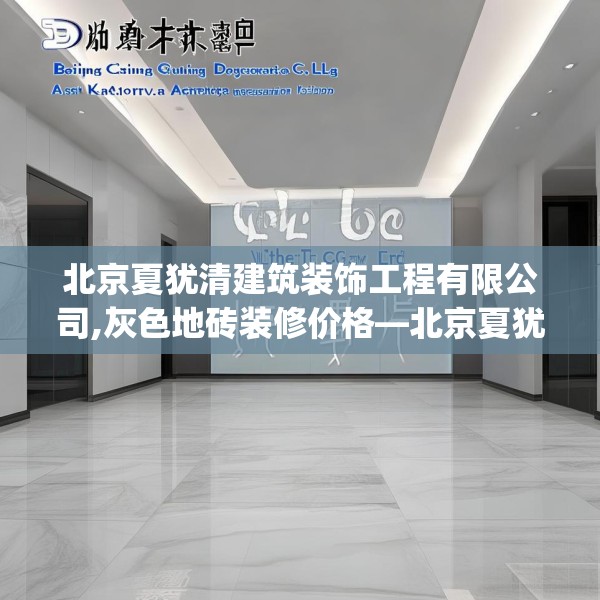 北京夏犹清建筑装饰工程有限公司,灰色地砖装修价格—北京夏犹清建筑装饰工程有限公司488.a364b365c368fgy.37576664