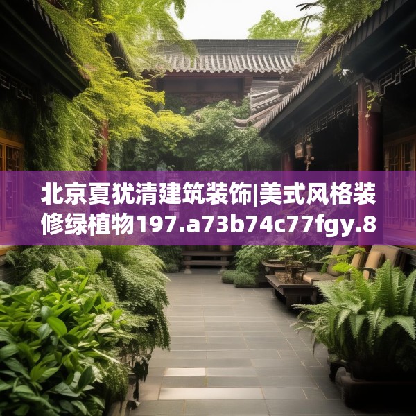 北京夏犹清建筑装饰|美式风格装修绿植物197.a73b74c77fgy.84bnbn