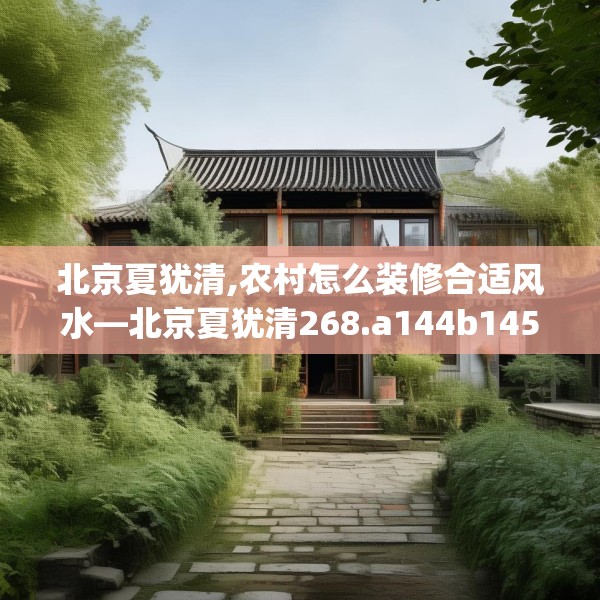 北京夏犹清,农村怎么装修合适风水—北京夏犹清268.a144b145c148fgy.155dewqe