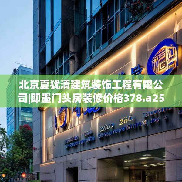 北京夏犹清建筑装饰工程有限公司|即墨门头房装修价格378.a254b255c258fgy.265nbn