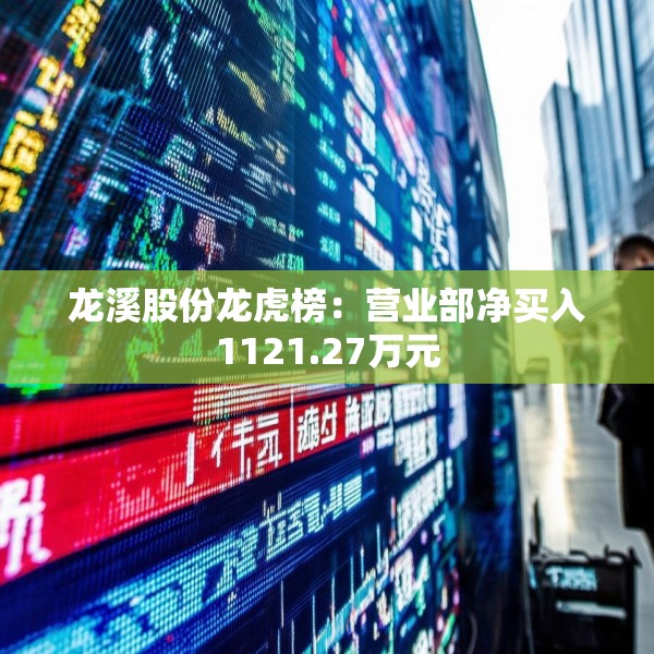 龙溪股份龙虎榜：营业部净买入1121.27万元