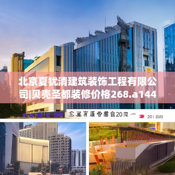 北京夏犹清建筑装饰工程有限公司|贝壳圣都装修价格268.a144b145c148fgy.155dewqe