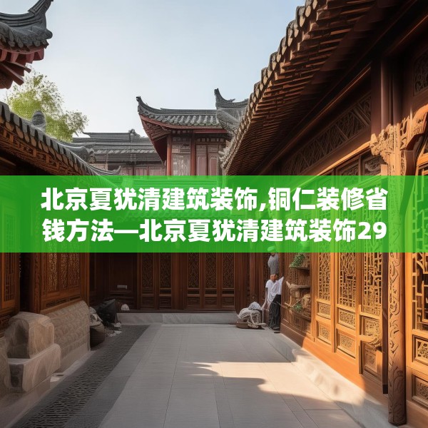 北京夏犹清建筑装饰,铜仁装修省钱方法—北京夏犹清建筑装饰297.a173b174c177fgy.184fghfd