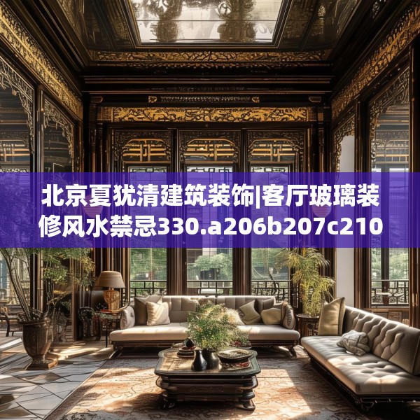 北京夏犹清建筑装饰|客厅玻璃装修风水禁忌330.a206b207c210fgy.217dsfds