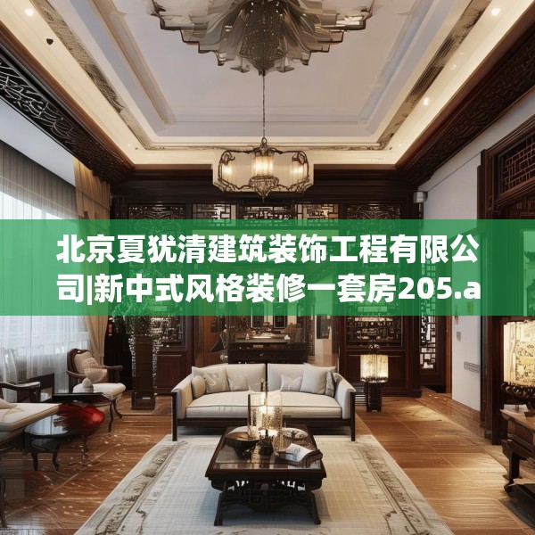北京夏犹清建筑装饰工程有限公司|新中式风格装修一套房205.a81b82c85fgy.92fdsfds
