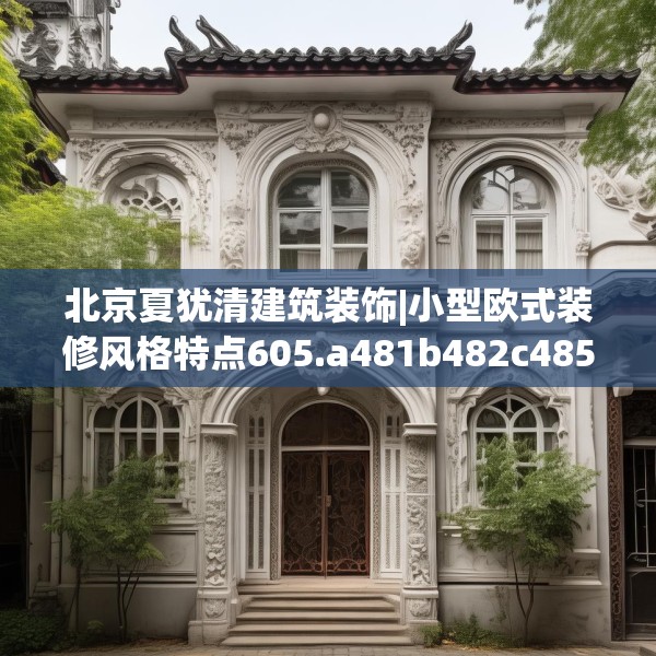 北京夏犹清建筑装饰|小型欧式装修风格特点605.a481b482c485fgy.492cvcx
